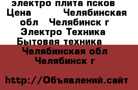 электро плита псков › Цена ­ 600 - Челябинская обл., Челябинск г. Электро-Техника » Бытовая техника   . Челябинская обл.,Челябинск г.